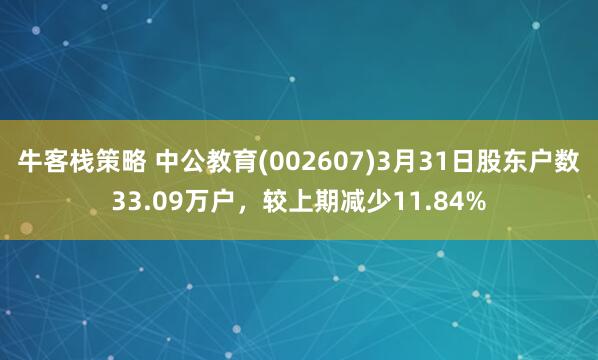 牛客栈策略 中公教育(002607)3月31日股东户数33.09万户，较上期减少11.84%