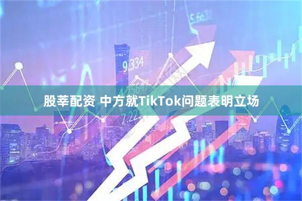 股莘配资 中方就TikTok问题表明立场