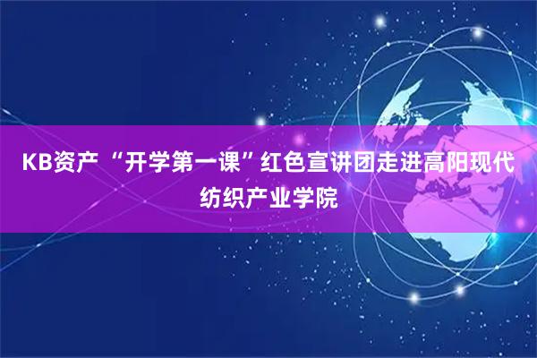 KB资产 “开学第一课”红色宣讲团走进高阳现代纺织产业学院