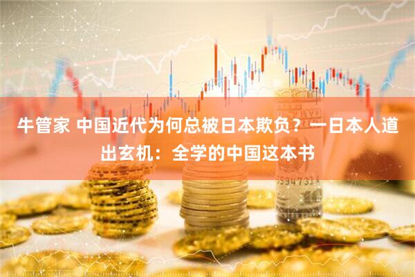 牛管家 中国近代为何总被日本欺负？一日本人道出玄机：全学的中国这本书
