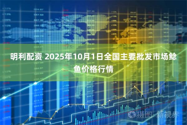 明利配资 2025年10月1日全国主要批发市场鲶鱼价格行情