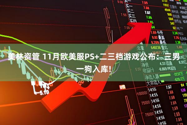 美林资管 11月欧美服PS+二三档游戏公布：三男一狗入库!