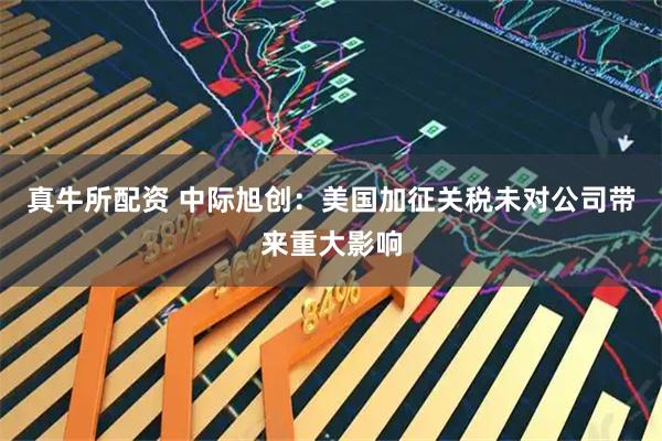 真牛所配资 中际旭创：美国加征关税未对公司带来重大影响