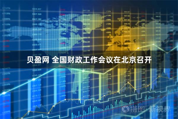 贝盈网 全国财政工作会议在北京召开