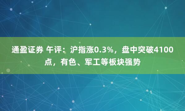通盈证券 午评：沪指涨0.3%，盘中突破4100点，有色、军工等板块强势