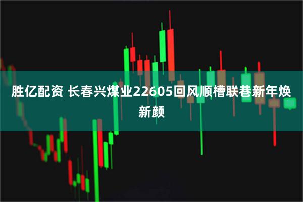 胜亿配资 长春兴煤业22605回风顺槽联巷新年焕新颜