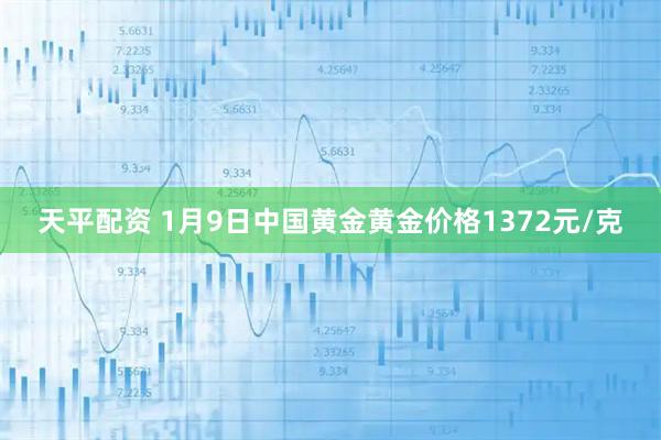 天平配资 1月9日中国黄金黄金价格1372元/克