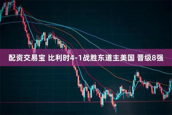 配资交易宝 比利时4-1战胜东道主美国 晋级8强